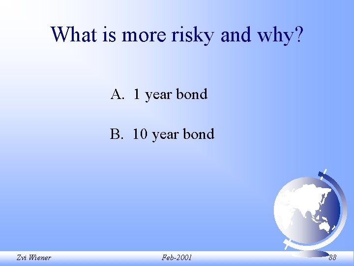 What is more risky and why? A. 1 year bond B. 10 year bond What is more risky and why? A. 1 year bond B. 10 year bond