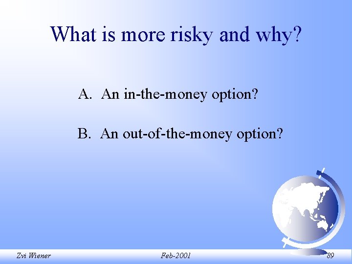 What is more risky and why? A. An in-the-money option? B. An out-of-the-money option? What is more risky and why? A. An in-the-money option? B. An out-of-the-money option?