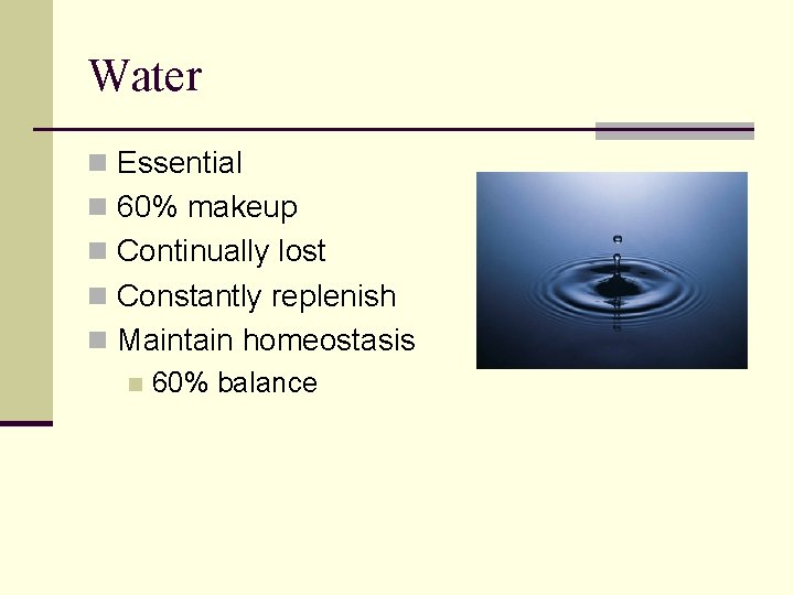 Water n Essential n 60% makeup n Continually lost n Constantly replenish n Maintain