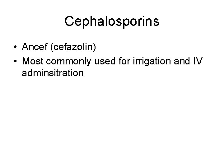 Cephalosporins • Ancef (cefazolin) • Most commonly used for irrigation and IV adminsitration 