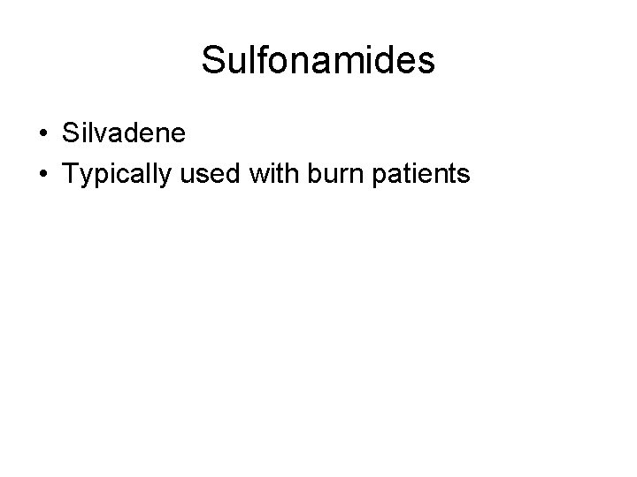 Sulfonamides • Silvadene • Typically used with burn patients Sulfonamides • Silvadene • Typically used with burn patients