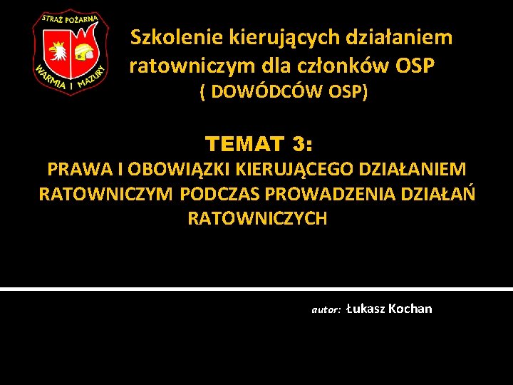 Szkolenie kierujących działaniem ratowniczym dla członków OSP ( DOWÓDCÓW OSP) TEMAT 3: PRAWA I