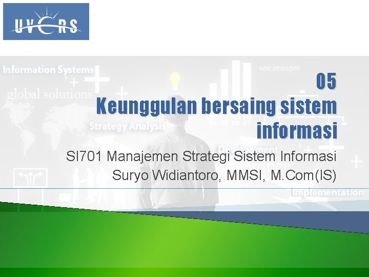 05 Keunggulan bersaing sistem informasi SI 701 Manajemen Strategi Sistem Informasi Suryo Widiantoro, MMSI,