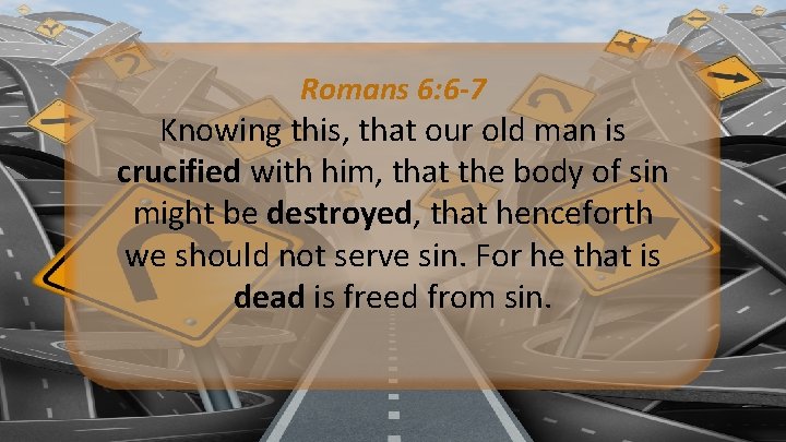 Romans 6: 6 -7 Knowing this, that our old man is crucified with him,