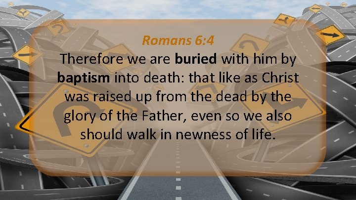 Romans 6: 4 Therefore we are buried with him by baptism into death: that