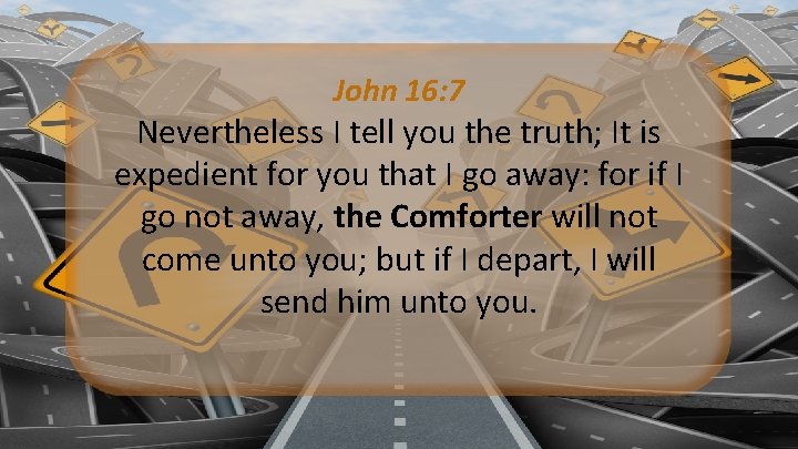 John 16: 7 Nevertheless I tell you the truth; It is expedient for you