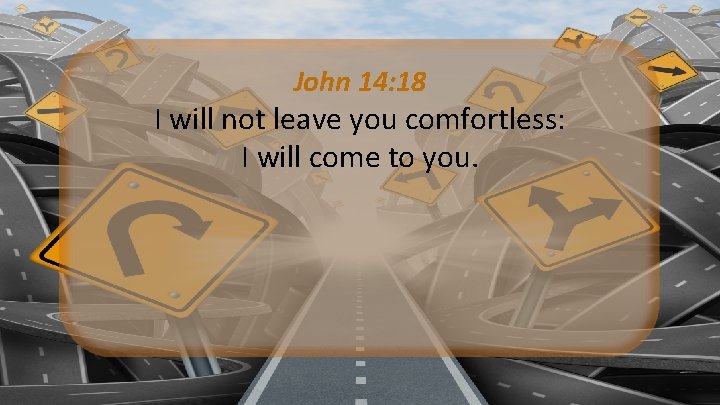 John 14: 18 I will not leave you comfortless: I will come to you.
