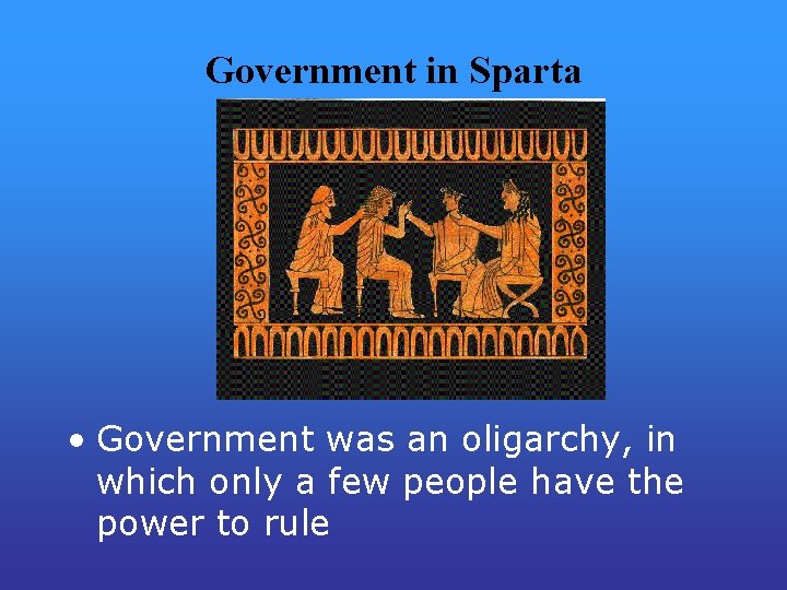 Government in Sparta • Government was an oligarchy, in which only a few people