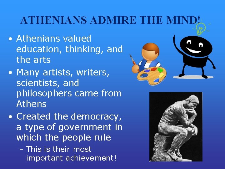 ATHENIANS ADMIRE THE MIND! • Athenians valued education, thinking, and the arts • Many