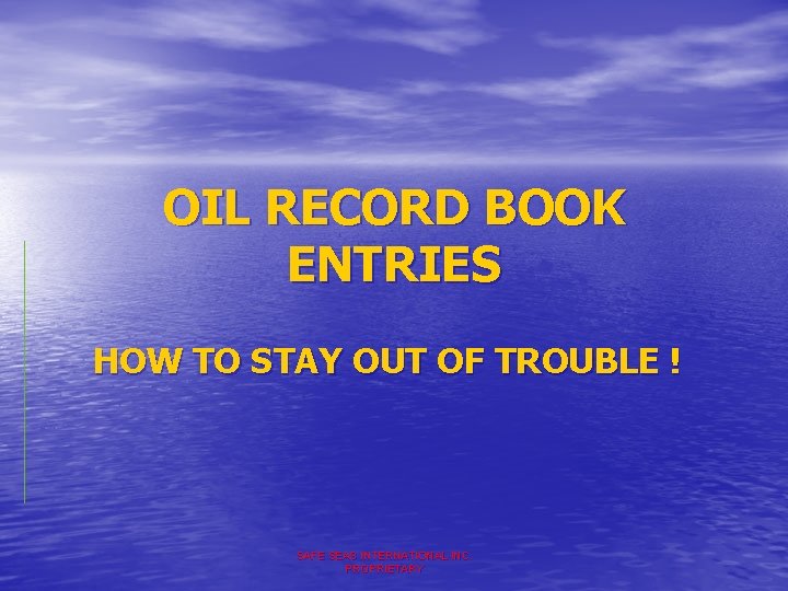 OIL RECORD BOOK ENTRIES HOW TO STAY OUT OF TROUBLE ! SAFE SEAS INTERNATIONAL