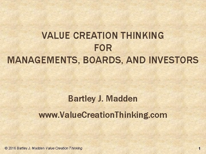 VALUE CREATION THINKING FOR MANAGEMENTS, BOARDS, AND INVESTORS Bartley J. Madden www. Value. Creation.