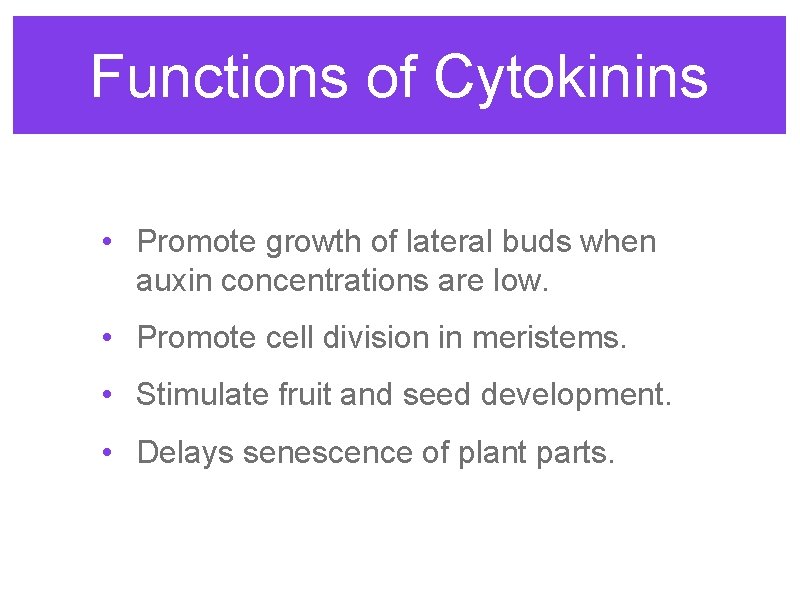 Functions of Cytokinins • Promote growth of lateral buds when auxin concentrations are low. Functions of Cytokinins • Promote growth of lateral buds when auxin concentrations are low.