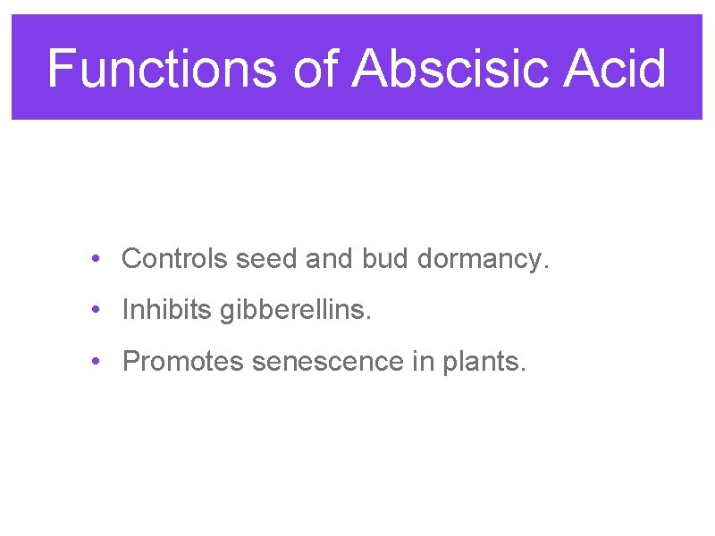 Functions of Abscisic Acid • Controls seed and bud dormancy. • Inhibits gibberellins. • Functions of Abscisic Acid • Controls seed and bud dormancy. • Inhibits gibberellins. •