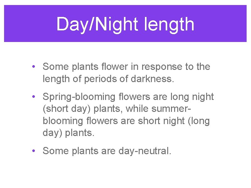 Day/Night length • Some plants flower in response to the length of periods of Day/Night length • Some plants flower in response to the length of periods of