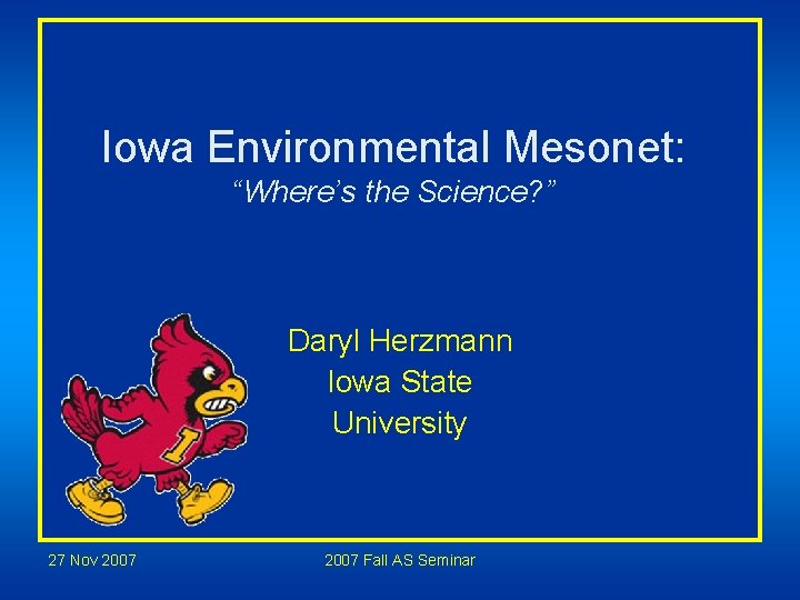 Iowa Environmental Mesonet: “Where’s the Science? ” Daryl Herzmann Iowa State University 27 Nov Iowa Environmental Mesonet: “Where’s the Science? ” Daryl Herzmann Iowa State University 27 Nov