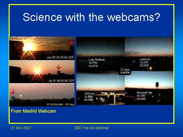 Science with the webcams? From Madrid Webcam 27 Nov 2007 Fall AS Seminar Science with the webcams? From Madrid Webcam 27 Nov 2007 Fall AS Seminar