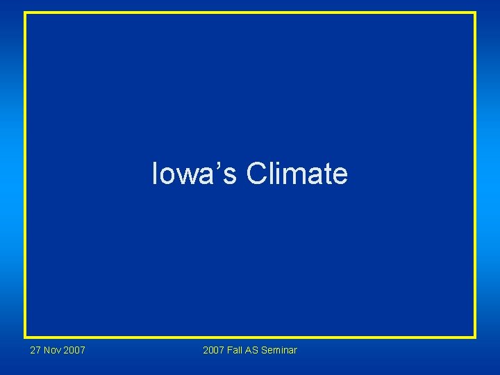 Iowa’s Climate 27 Nov 2007 Fall AS Seminar Iowa’s Climate 27 Nov 2007 Fall AS Seminar