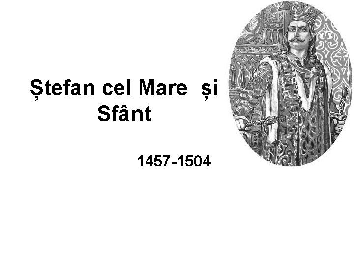 Ștefan cel Mare și Sfânt 1457 -1504 