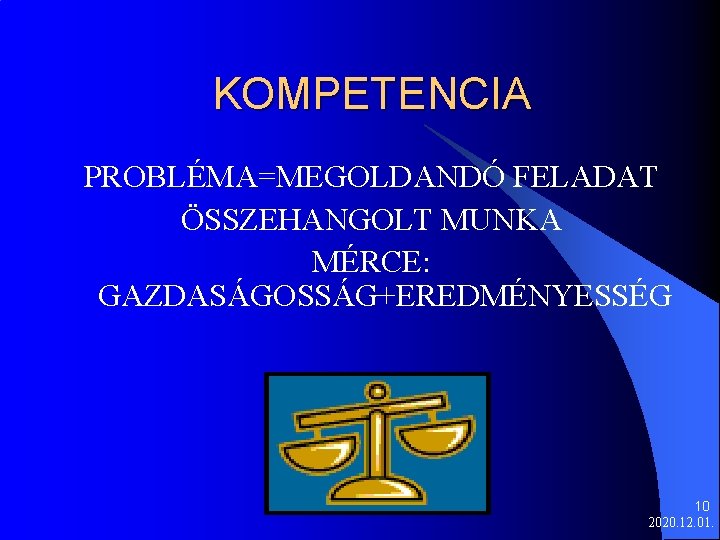 KOMPETENCIA PROBLÉMA=MEGOLDANDÓ FELADAT ÖSSZEHANGOLT MUNKA MÉRCE: GAZDASÁGOSSÁG+EREDMÉNYESSÉG 10 2020. 12. 01. 