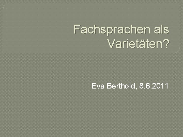 Fachsprachen als Varietäten? Eva Berthold, 8. 6. 2011 