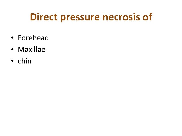 Direct pressure necrosis of • Forehead • Maxillae • chin 