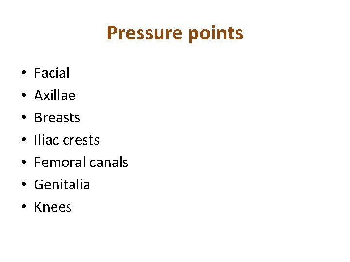Pressure points • • Facial Axillae Breasts Iliac crests Femoral canals Genitalia Knees 
