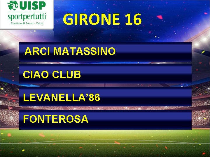 GIRONE 16 ARCI MATASSINO CIAO CLUB LEVANELLA’ 86 FONTEROSA 