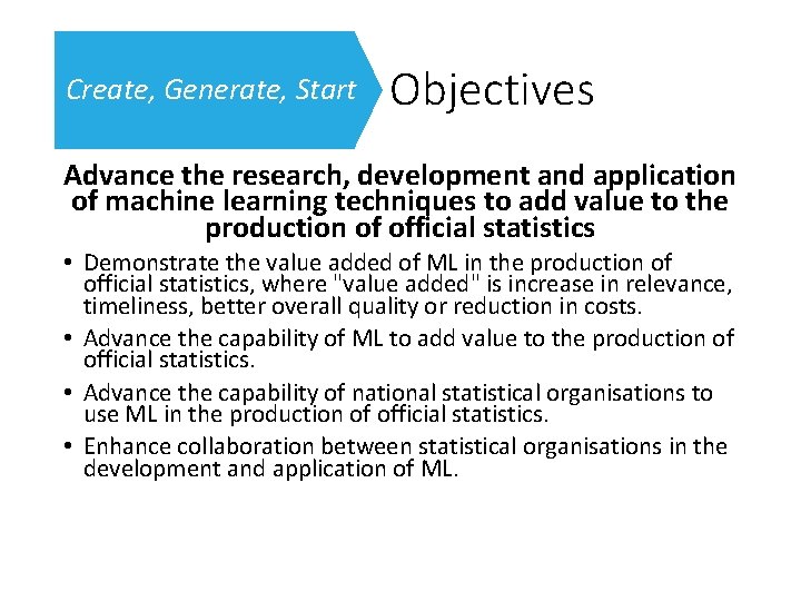 Create, Generate, Start Objectives Advance the research, development and application of machine learning techniques