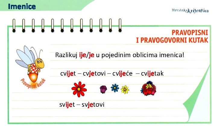 Imenice Razlikuj ije/je u pojedinim oblicima imenica! cvijet – cvjetovi – cvijeće – cvijetak