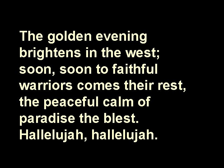 The golden evening brightens in the west; soon, soon to faithful warriors comes their