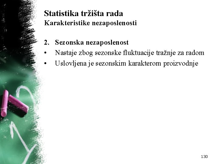 Statistika tržišta rada Karakteristike nezaposlenosti 2. Sezonska nezaposlenost • Nastaje zbog sezonske fluktuacije tražnje