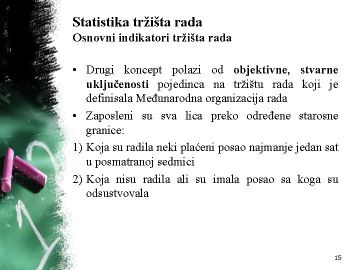 Statistika tržišta rada Osnovni indikatori tržišta rada • Drugi koncept polazi od objektivne, stvarne