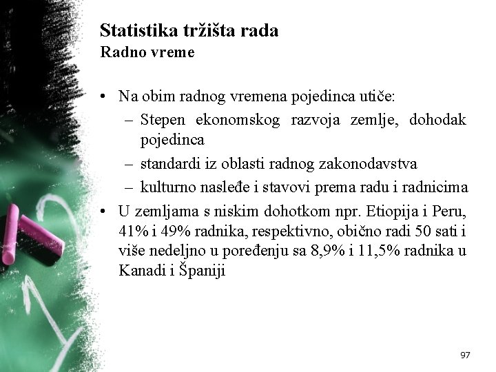 Statistika tržišta rada Radno vreme • Na obim radnog vremena pojedinca utiče: – Stepen
