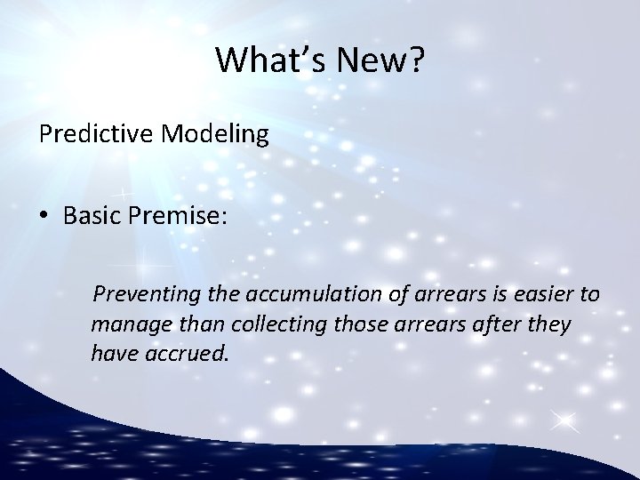 What’s New? Predictive Modeling • Basic Premise: Preventing the accumulation of arrears is easier