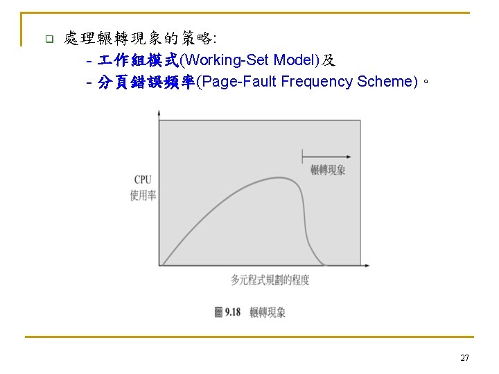q 處理輾轉現象的策略: - 作組模式(Working-Set Model)及 - 分頁錯誤頻率(Page-Fault Frequency Scheme)。 27 