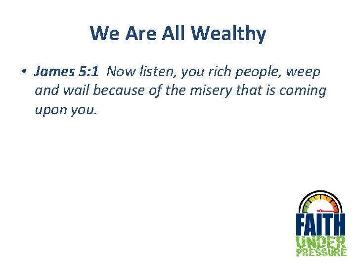 We Are All Wealthy • James 5: 1 Now listen, you rich people, weep