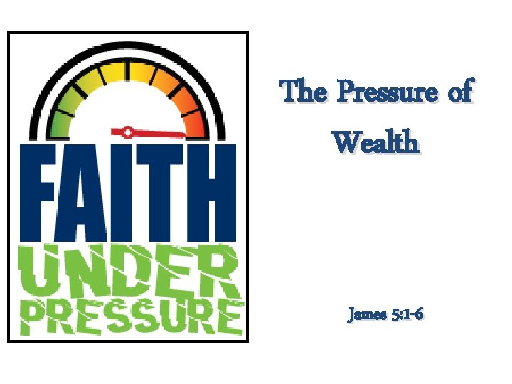 The Pressure of Wealth James 5: 1 -6 