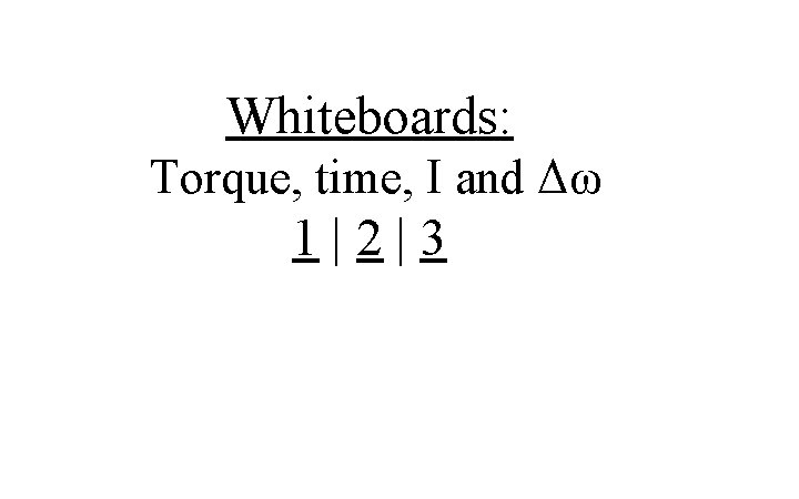 Whiteboards: Torque, time, I and Δω 1|2|3 