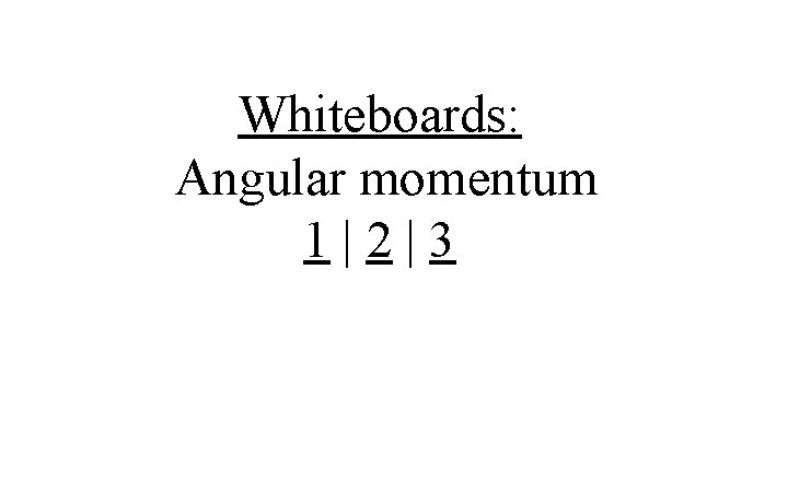 Whiteboards: Angular momentum 1|2|3 