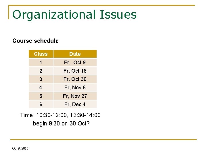 Organizational Issues Course schedule Class Date 1 Fr, Oct 9 2 Fr, Oct 16