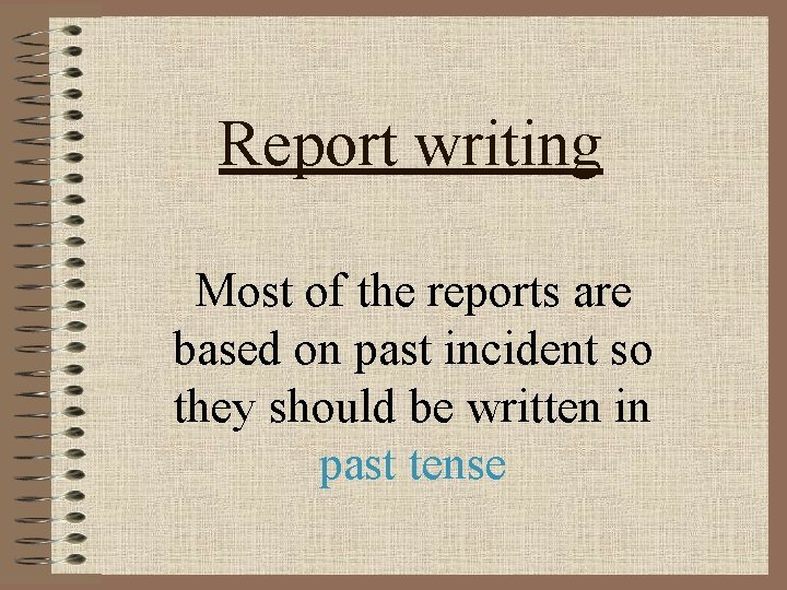 Report writing Most of the reports are based on past incident so they should