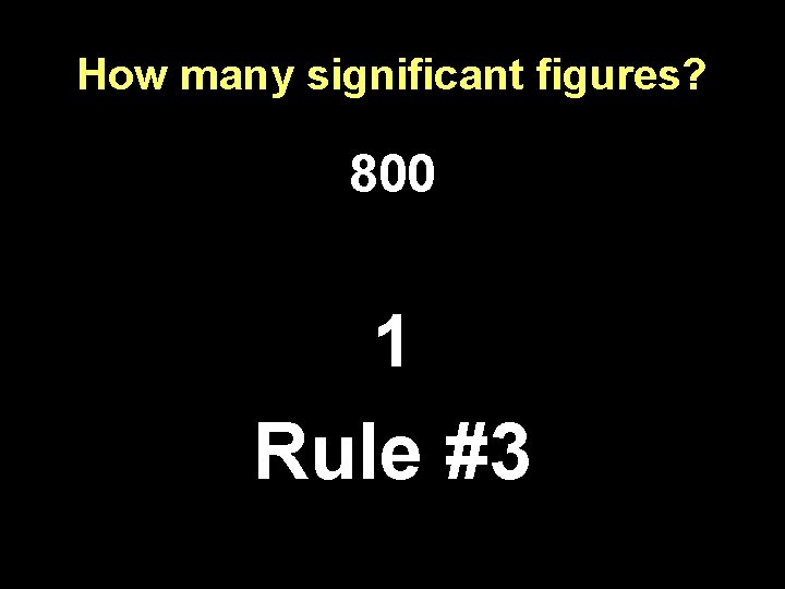 How many significant figures? 800 1 Rule #3 