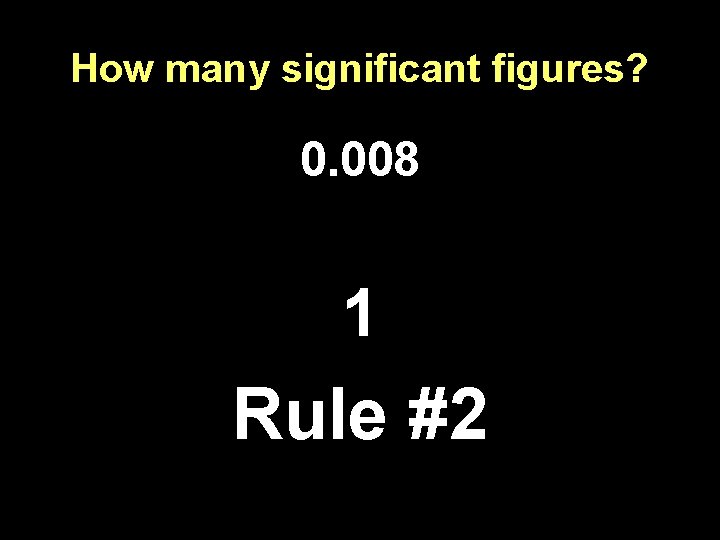 How many significant figures? 0. 008 1 Rule #2 