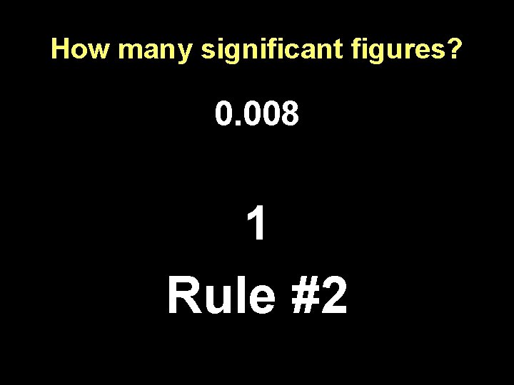 How many significant figures? 0. 008 1 Rule #2 