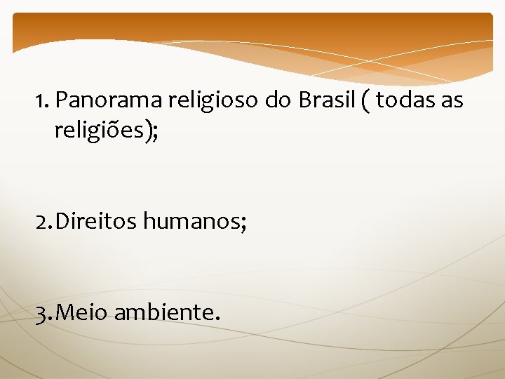 1. Panorama religioso do Brasil ( todas as religiões); 2. Direitos humanos; 3. Meio