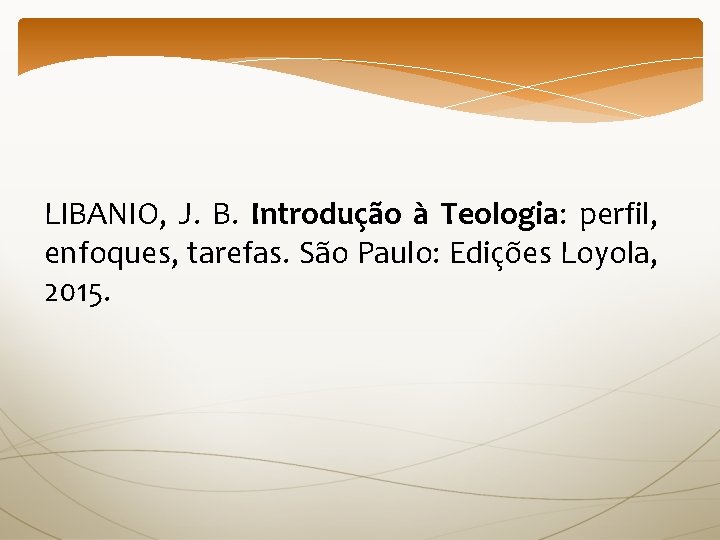 LIBANIO, J. B. Introdução à Teologia: perfil, enfoques, tarefas. São Paulo: Edições Loyola, 2015.
