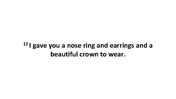 12 I gave you a nose ring and earrings and a beautiful crown to
