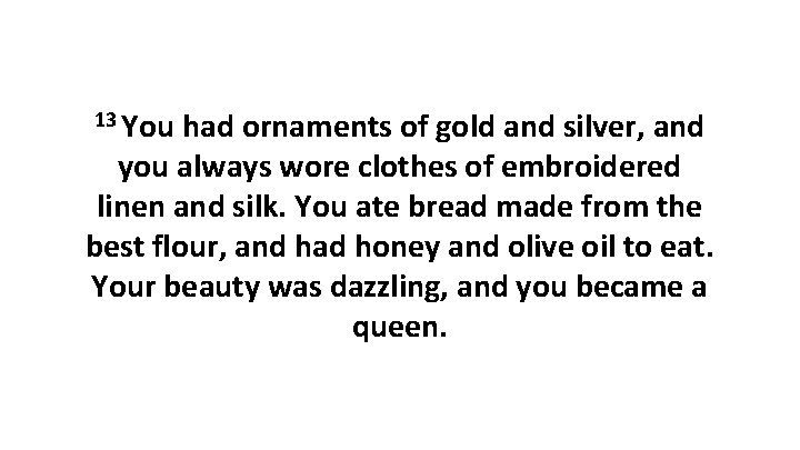 13 You had ornaments of gold and silver, and you always wore clothes of