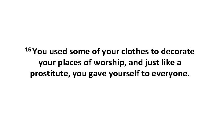 16 You used some of your clothes to decorate your places of worship, and