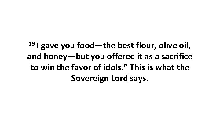 19 I gave you food—the best flour, olive oil, and honey—but you offered it